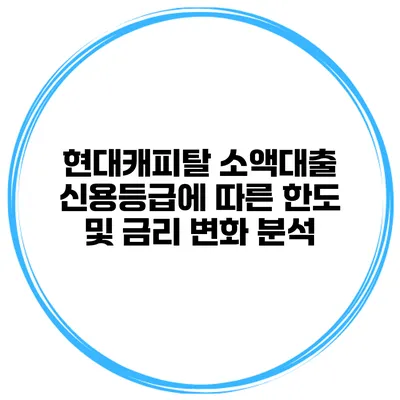 현대캐피탈 소액대출 신용등급에 따른 한도 및 금리 변화 분석