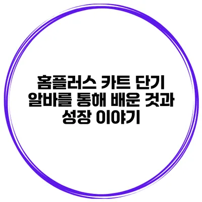 홈플러스 카트 단기 알바를 통해 배운 것과 성장 이야기