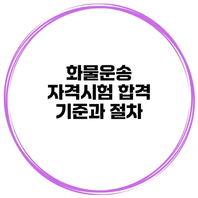 화물운송 자격시험 합격 기준과 절차