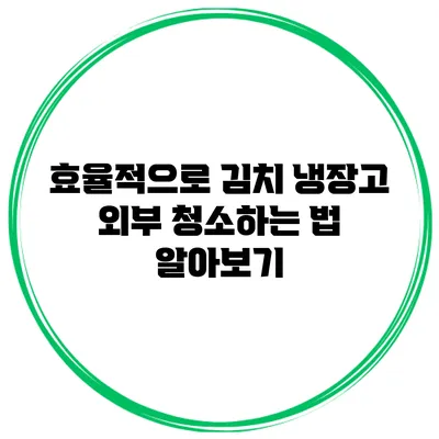 효율적으로 김치 냉장고 외부 청소하는 법 알아보기