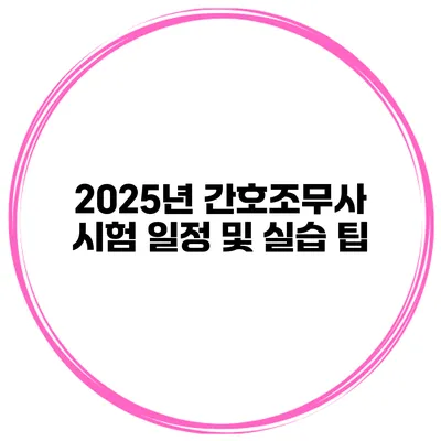2025년 간호조무사 시험 일정 및 실습 팁
