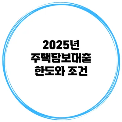 2025년 주택담보대출 한도와 조건
