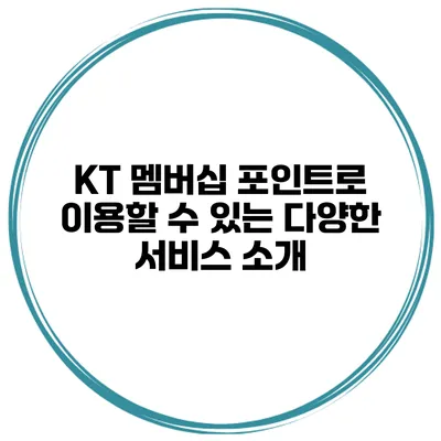 KT 멤버십 포인트로 이용할 수 있는 다양한 서비스 소개