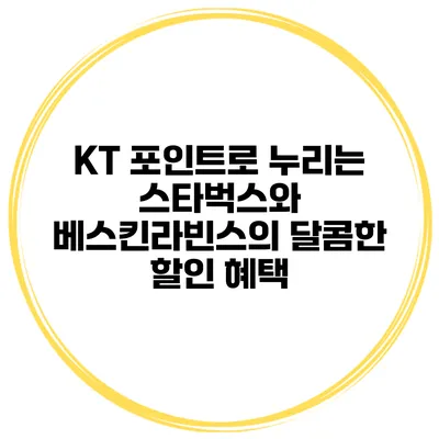KT 포인트로 누리는 스타벅스와 베스킨라빈스의 달콤한 할인 혜택