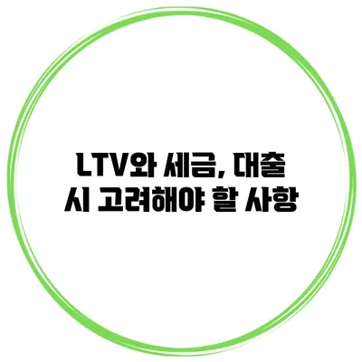 LTV와 세금, 대출 시 고려해야 할 사항