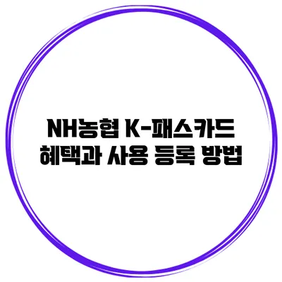 NH농협 K-패스카드 혜택과 사용 등록 방법