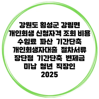 강원도 횡성군 강림면 개인회생 신청자격 조회 비용 수임료 | 파산 | 기간단축 | 개인회생자대출 | 절차서류 | 장단점 | 기간단축 | 변제금 미납 | 청년 | 직장인 2025