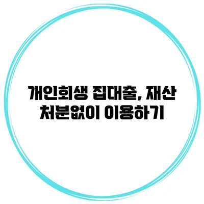 개인회생 집대출, 재산 처분없이 이용하기