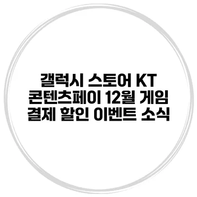 갤럭시 스토어 KT 콘텐츠페이 12월 게임 결제 할인 이벤트 소식