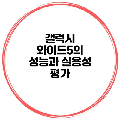 갤럭시 와이드5의 성능과 실용성 평가