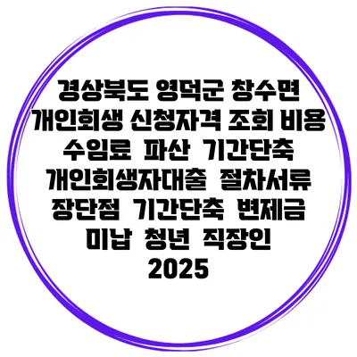 경상북도 영덕군 창수면 개인회생 신청자격 조회 비용 수임료 | 파산 | 기간단축 | 개인회생자대출 | 절차서류 | 장단점 | 기간단축 | 변제금 미납 | 청년 | 직장인 2025