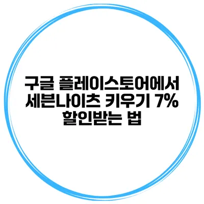 구글 플레이스토어에서 세븐나이츠 키우기 7% 할인받는 법