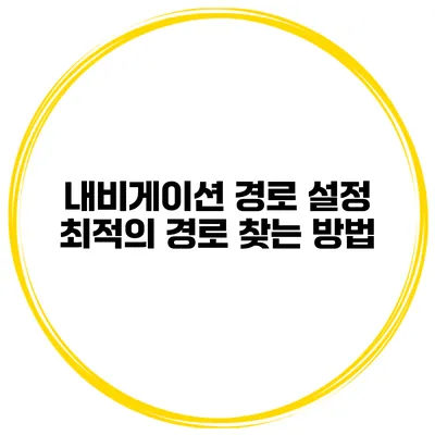 내비게이션 경로 설정 최적의 경로 찾는 방법