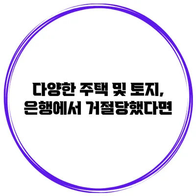 다양한 주택 및 토지, 은행에서 거절당했다면?