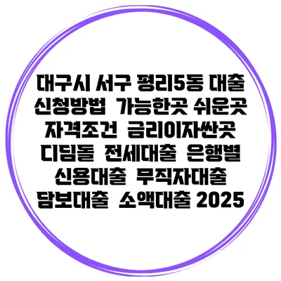 대구시 서구 평리5동 대출 신청방법 | 가능한곳 쉬운곳 | 자격조건 | 금리이자싼곳 | 디딤돌 | 전세대출 | 은행별 신용대출 | 무직자대출 | 담보대출 | 소액대출 2025