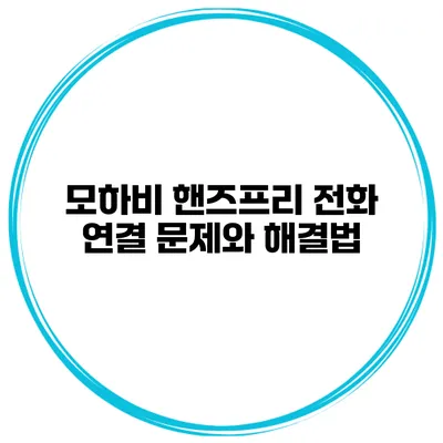 모하비 핸즈프리 전화 연결 문제와 해결법