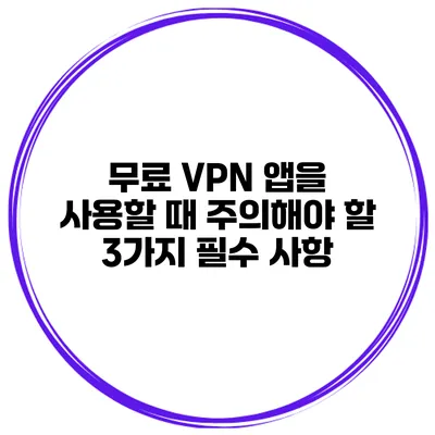 무료 VPN 앱을 사용할 때 주의해야 할 3가지 필수 사항