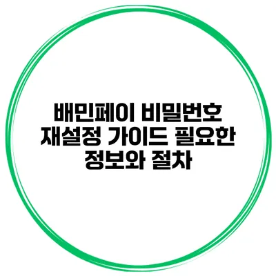 배민페이 비밀번호 재설정 가이드: 필요한 정보와 절차