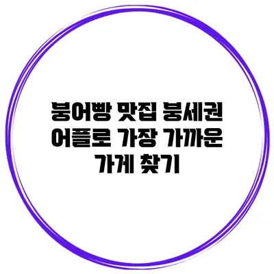 붕어빵 맛집 붕세권 어플로 가장 가까운 가게 찾기