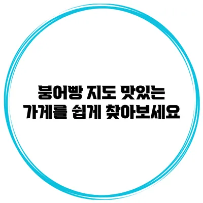 붕어빵 지도 맛있는 가게를 쉽게 찾아보세요