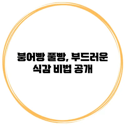 붕어빵 풀빵, 부드러운 식감 비법 공개