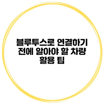 블루투스로 연결하기 전에 알아야 할 차량 활용 팁