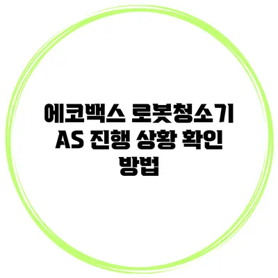 에코백스 로봇청소기 AS 진행 상황 확인 방법