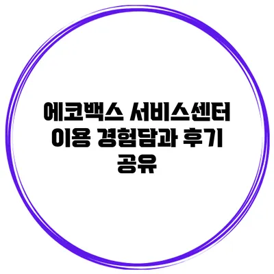 에코백스 서비스센터 이용 경험담과 후기 공유