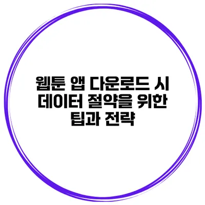 웹툰 앱 다운로드 시 데이터 절약을 위한 팁과 전략