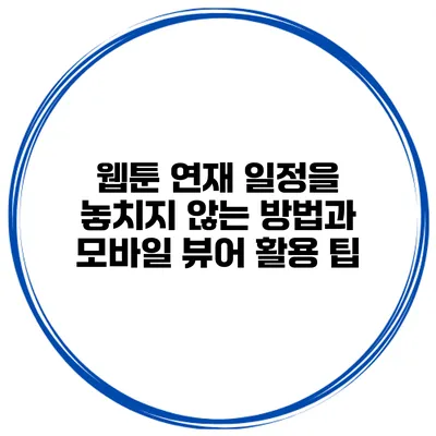 웹툰 연재 일정을 놓치지 않는 방법과 모바일 뷰어 활용 팁