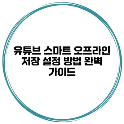 유튜브 스마트 오프라인 저장 설정 방법 완벽 가이드