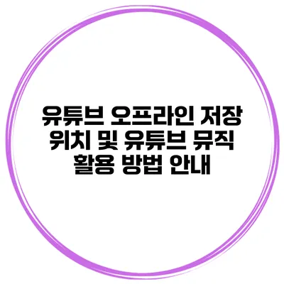 유튜브 오프라인 저장 위치 및 유튜브 뮤직 활용 방법 안내