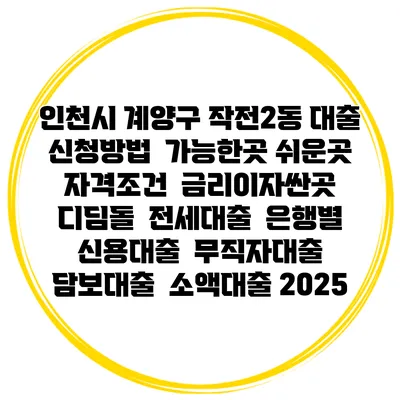 인천시 계양구 작전2동 대출 신청방법 | 가능한곳 쉬운곳 | 자격조건 | 금리이자싼곳 | 디딤돌 | 전세대출 | 은행별 신용대출 | 무직자대출 | 담보대출 | 소액대출 2025