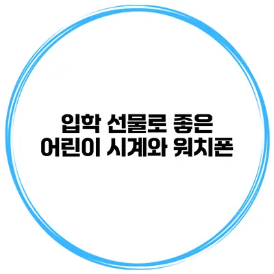 입학 선물로 좋은 어린이 시계와 워치폰