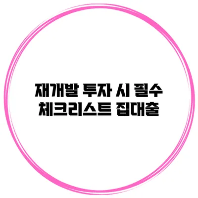 재개발 투자 시 필수 체크리스트 집대출