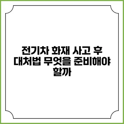 전기차 화재 사고 후 대처법 무엇을 준비해야 할까?