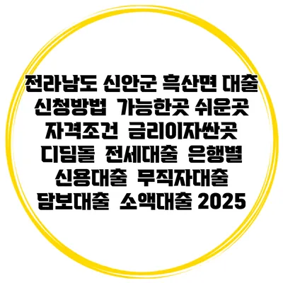 전라남도 신안군 흑산면 대출 신청방법 | 가능한곳 쉬운곳 | 자격조건 | 금리이자싼곳 | 디딤돌 | 전세대출 | 은행별 신용대출 | 무직자대출 | 담보대출 | 소액대출 2025