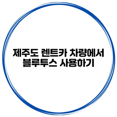 제주도 렌트카 차량에서 블루투스 사용하기