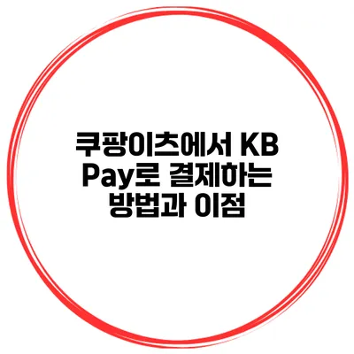 쿠팡이츠에서 KB Pay로 결제하는 방법과 이점