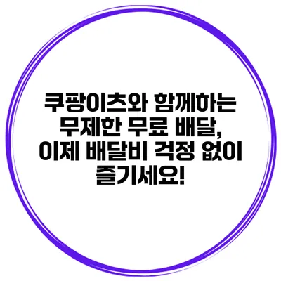 쿠팡이츠와 함께하는 무제한 무료 배달, 이제 배달비 걱정 없이 즐기세요!