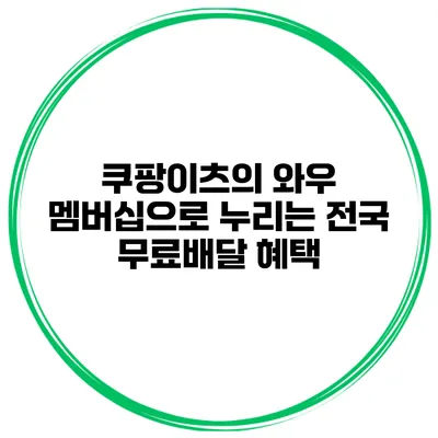 쿠팡이츠의 와우 멤버십으로 누리는 전국 무료배달 혜택