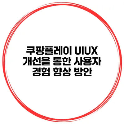 쿠팡플레이 UI/UX 개선을 통한 사용자 경험 향상 방안