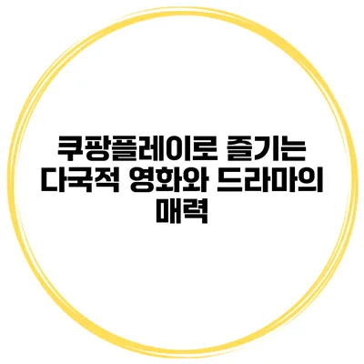 쿠팡플레이로 즐기는 다국적 영화와 드라마의 매력