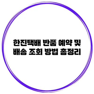 한진택배 반품 예약 및 배송 조회 방법 총정리