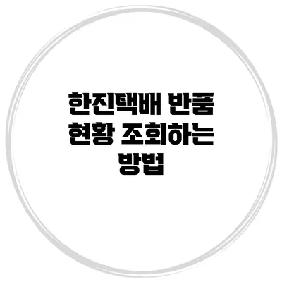 한진택배 반품 현황 조회하는 방법
