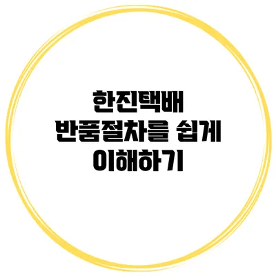 한진택배 반품절차를 쉽게 이해하기