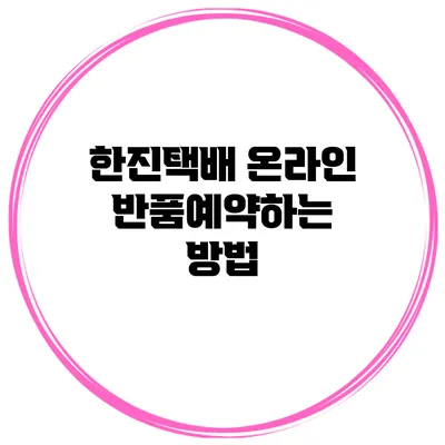 한진택배 온라인 반품예약하는 방법