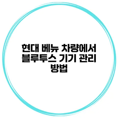 현대 베뉴 차량에서 블루투스 기기 관리 방법